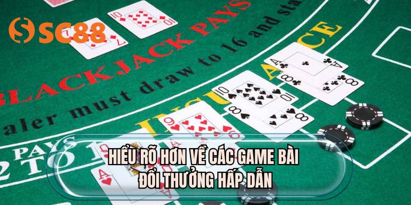 Hiểu rõ hơn về các game bài đổi thưởng hấp dẫn