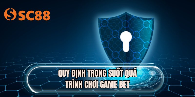 Quy định trong suốt quá trình chơi game bet